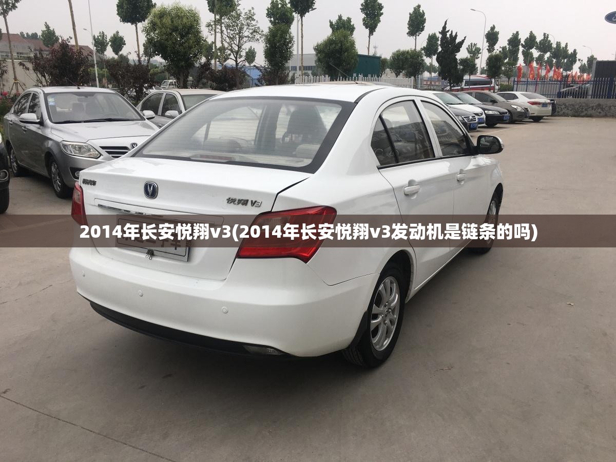 2014年长安悦翔v3(2014年长安悦翔v3发动机是链条的吗) 2014年长安悦翔v3(2014年长安悦翔v3发动机是链条的吗)