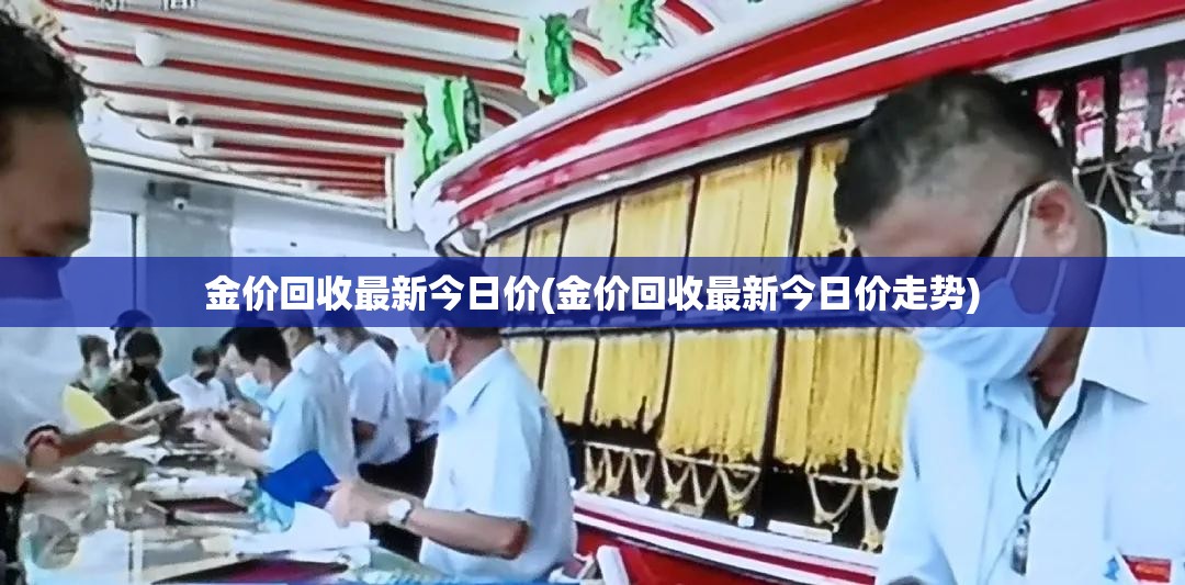 金价回收最新今日价(金价回收最新今日价走势)