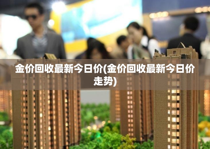 金价回收最新今日价(金价回收最新今日价走势)