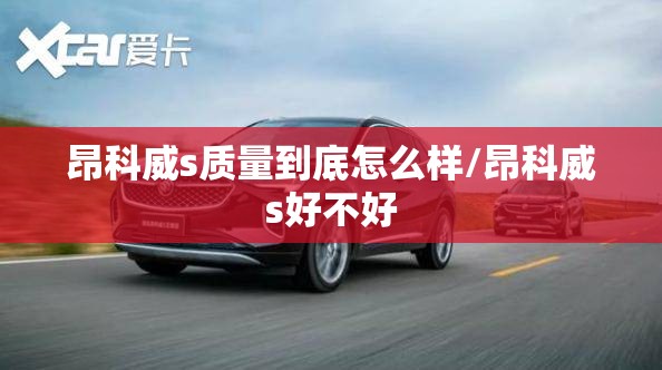 昂科威s质量到底怎么样/昂科威s好不好 昂科威s质量到底怎么样/昂科威s好不好