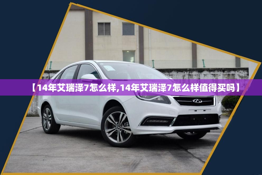 【14年艾瑞泽7怎么样,14年艾瑞泽7怎么样值得买吗】 【14年艾瑞泽7怎么样,14年艾瑞泽7怎么样值得买吗】