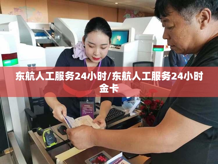 东航人工服务24小时/东航人工服务24小时金卡