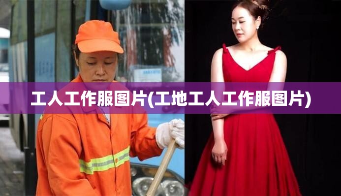 工人工作服图片(工地工人工作服图片) 工人工作服图片(工地工人工作服图片)