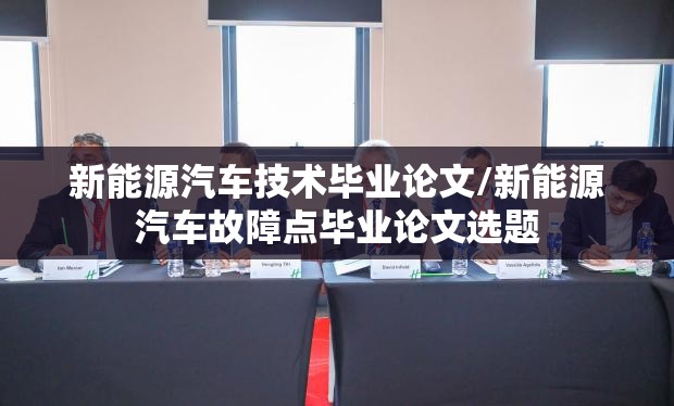 新能源汽车技术毕业论文/新能源汽车故障点毕业论文选题