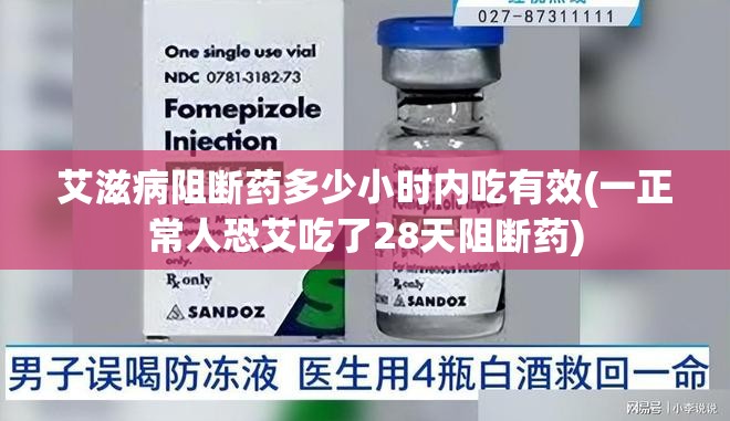 艾滋病阻断药多少小时内吃有效(一正常人恐艾吃了28天阻断药) 艾滋病阻断药多少小时内吃有效(一正常人恐艾吃了28天阻断药)