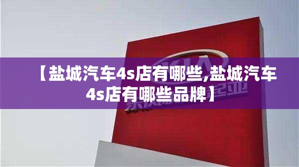【盐城汽车4s店有哪些,盐城汽车4s店有哪些品牌】