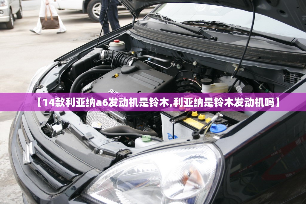 【14款利亚纳a6发动机是铃木,利亚纳是铃木发动机吗】