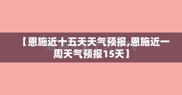 【恩施近十五天天气预报,恩施近一周天气预报15天】