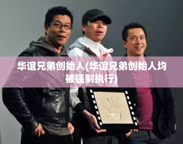 华谊兄弟创始人(华谊兄弟创始人均被强制执行)