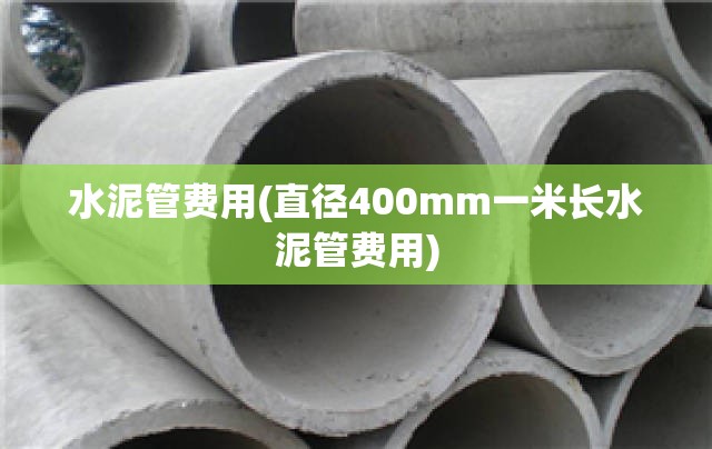 水泥管费用(直径400mm一米长水泥管费用)
