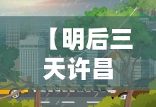 【明后三天许昌天气,许昌天气和未来三天】