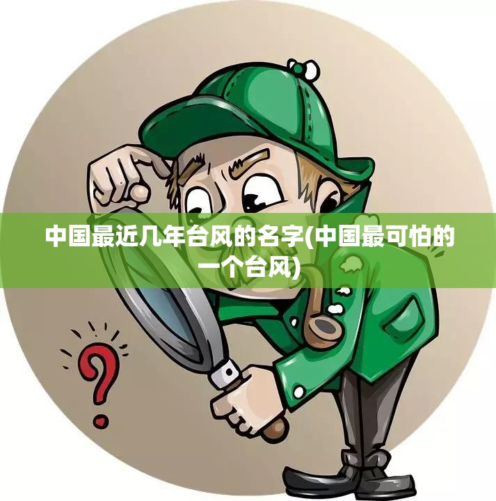 中国最近几年台风的名字(中国最可怕的一个台风) 中国最近几年台风的名字(中国最可怕的一个台风)