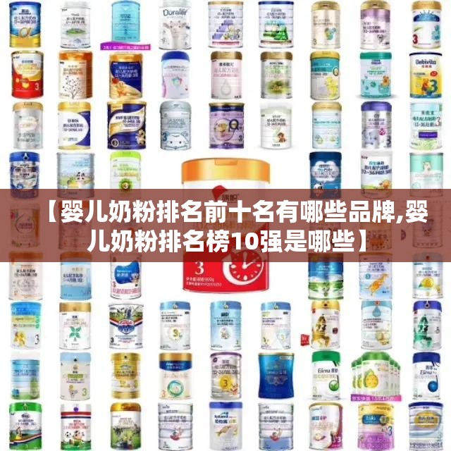 【婴儿奶粉排名前十名有哪些品牌,婴儿奶粉排名榜10强是哪些】