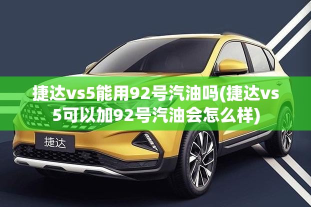 捷达vs5能用92号汽油吗(捷达vs5可以加92号汽油会怎么样)