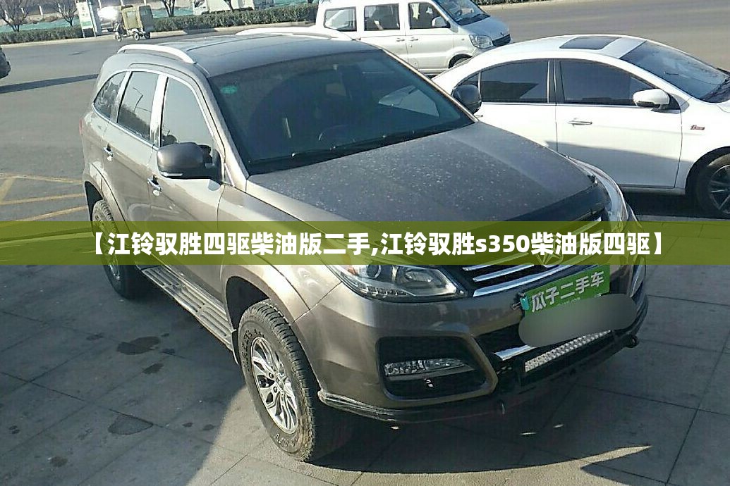 【江铃驭胜四驱柴油版二手,江铃驭胜s350柴油版四驱】