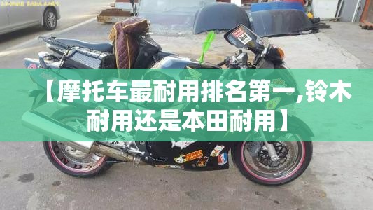 【摩托车最耐用排名第一,铃木耐用还是本田耐用】 【摩托车最耐用排名第一,铃木耐用还是本田耐用】