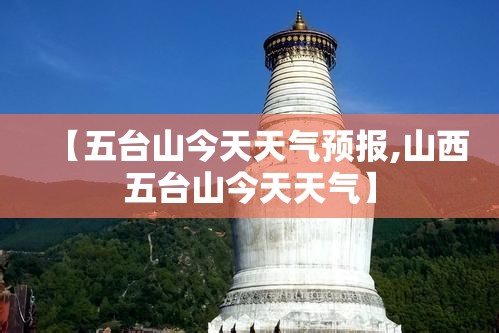 【五台山今天天气预报,山西五台山今天天气】