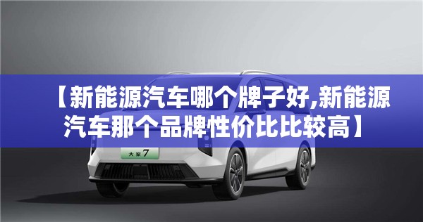 【新能源汽车哪个牌子好,新能源汽车那个品牌性价比比较高】
