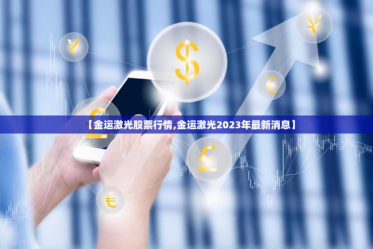【金运激光股票行情,金运激光2023年最新消息】 【金运激光股票行情,金运激光2023年最新消息】