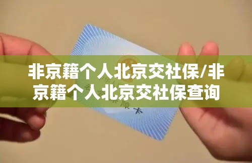 非京籍个人北京交社保/非京籍个人北京交社保查询