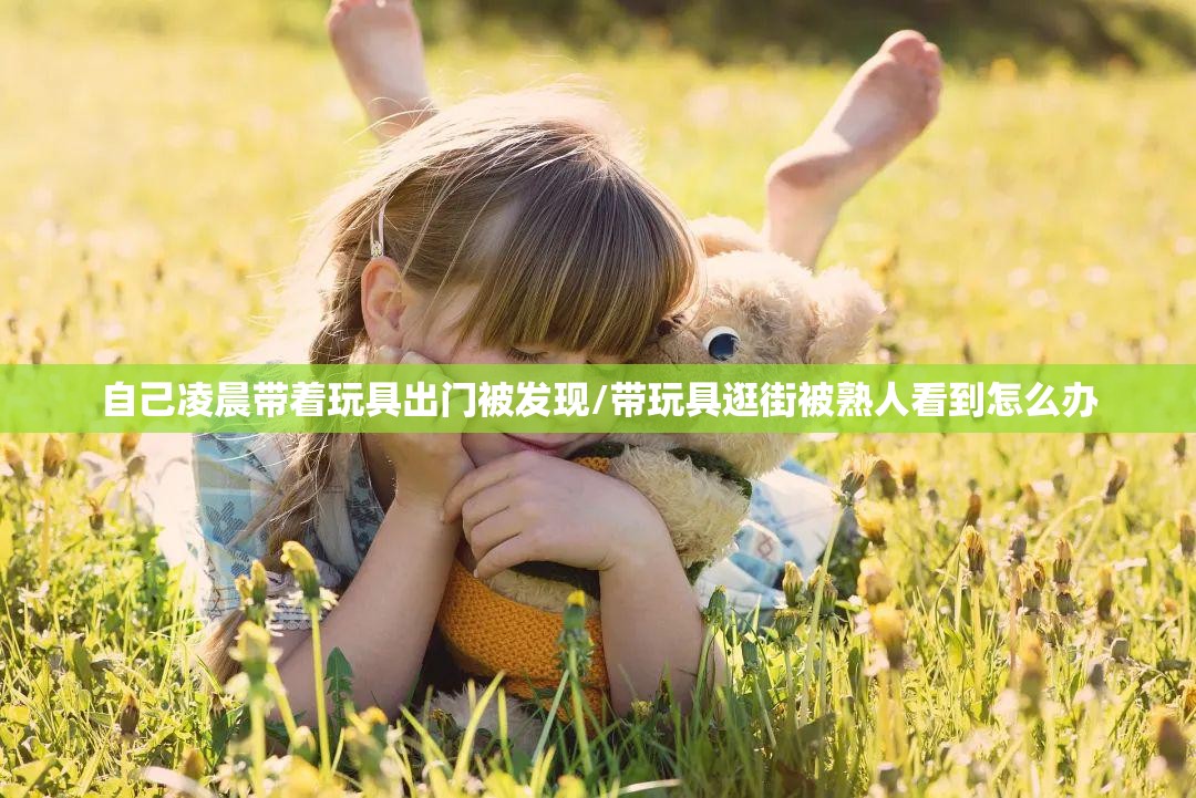 自己凌晨带着玩具出门被发现/带玩具逛街被熟人看到怎么办