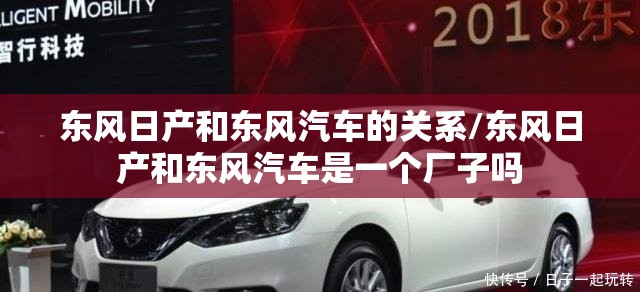 东风日产和东风汽车的关系/东风日产和东风汽车是一个厂子吗 东风日产和东风汽车的关系/东风日产和东风汽车是一个厂子吗