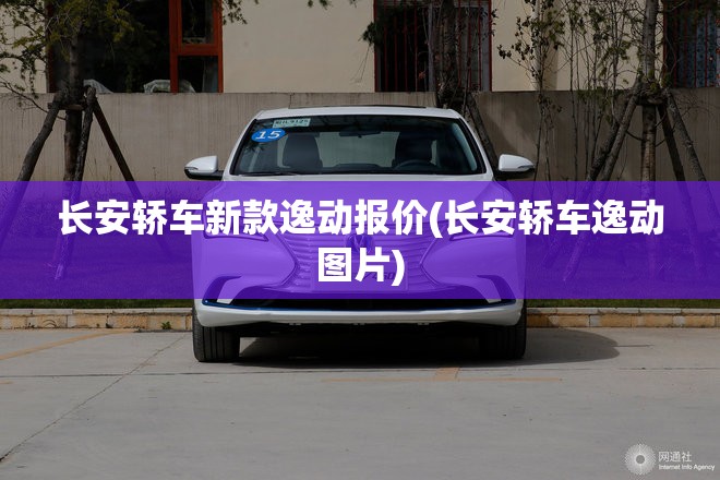 长安轿车新款逸动报价(长安轿车逸动图片) 长安轿车新款逸动报价(长安轿车逸动图片)