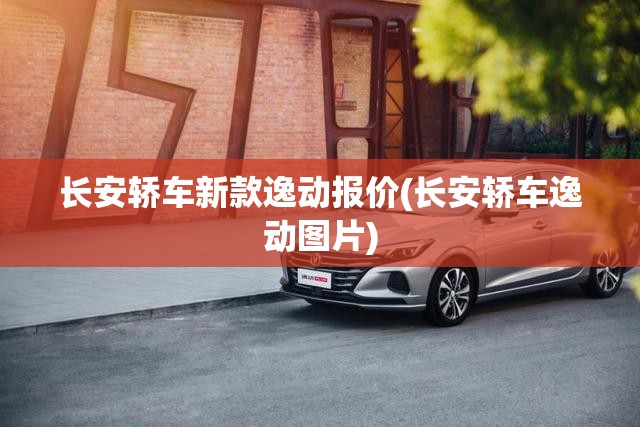 长安轿车新款逸动报价(长安轿车逸动图片) 长安轿车新款逸动报价(长安轿车逸动图片)