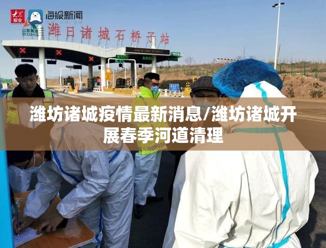 潍坊诸城疫情最新消息/潍坊诸城开展春季河道清理 潍坊诸城疫情最新消息/潍坊诸城开展春季河道清理