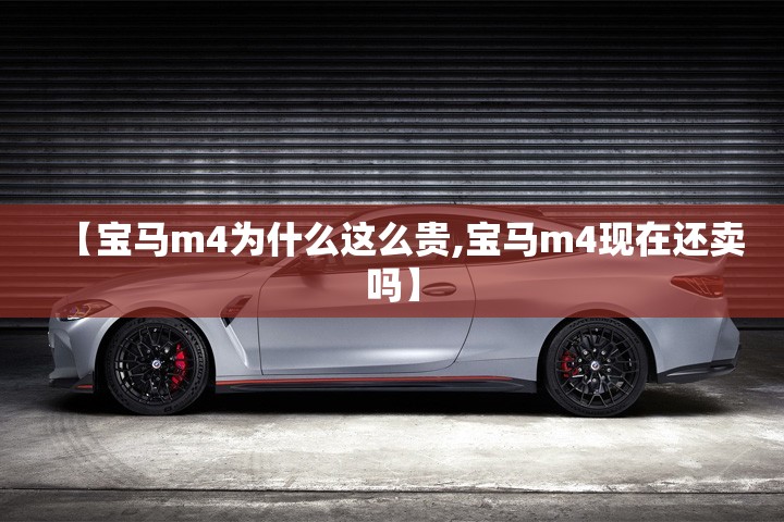 【宝马m4为什么这么贵,宝马m4现在还卖吗】