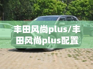 丰田风尚plus/丰田风尚plus配置 丰田风尚plus/丰田风尚plus配置