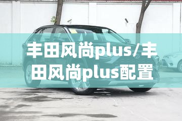 丰田风尚plus/丰田风尚plus配置 丰田风尚plus/丰田风尚plus配置