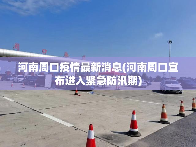 河南周口疫情最新消息(河南周口宣布进入紧急防汛期)