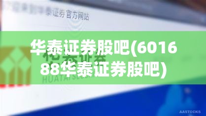 华泰证券股吧(601688华泰证券股吧) 华泰证券股吧(601688华泰证券股吧)