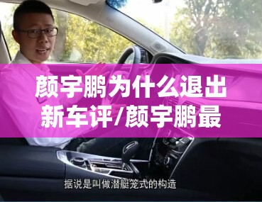 颜宇鹏为什么退出新车评/颜宇鹏最新车评 颜宇鹏为什么退出新车评/颜宇鹏最新车评
