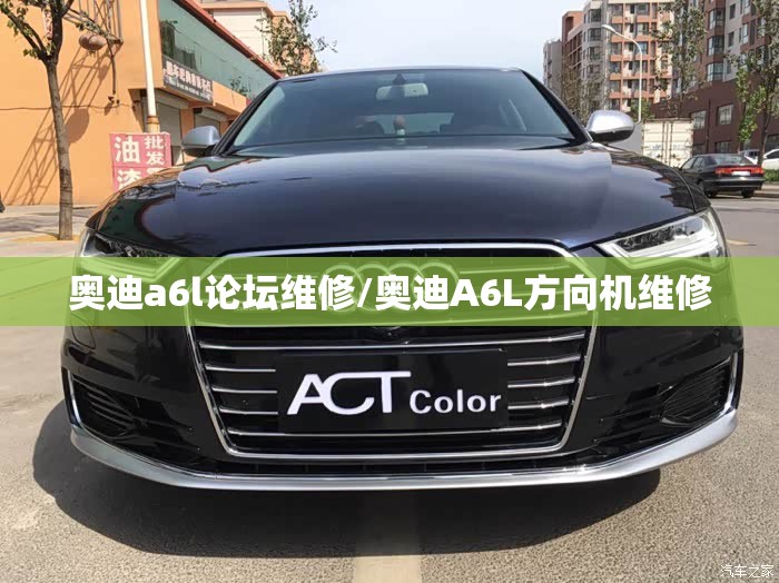 奥迪a6l论坛维修/奥迪A6L方向机维修