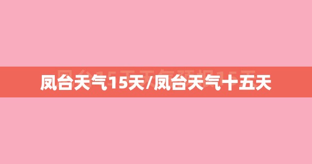凤台天气15天/凤台天气十五天