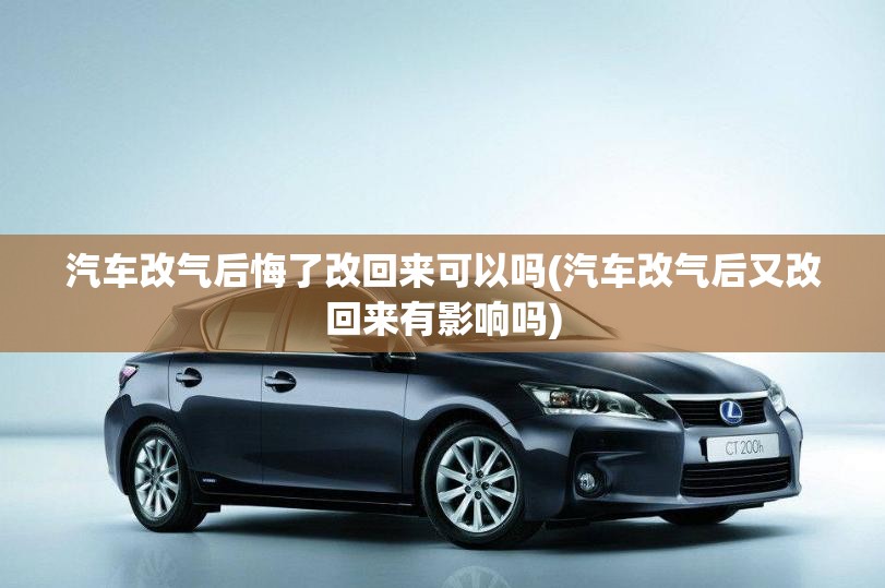 汽车改气后悔了改回来可以吗(汽车改气后又改回来有影响吗) 汽车改气后悔了改回来可以吗(汽车改气后又改回来有影响吗)