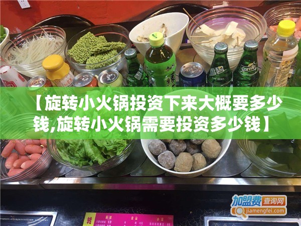 【旋转小火锅投资下来大概要多少钱,旋转小火锅需要投资多少钱】
