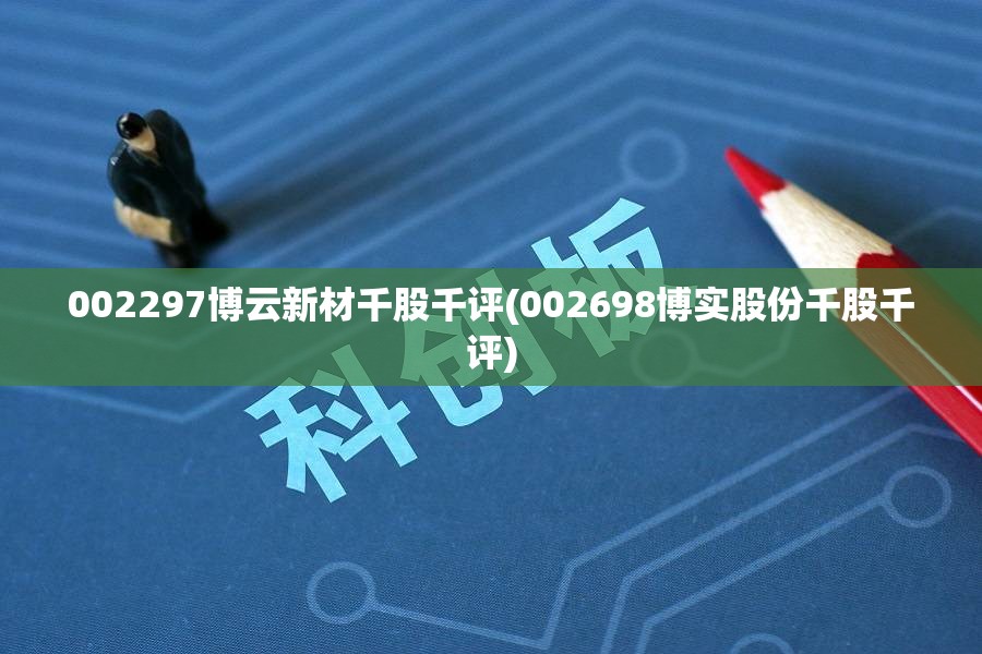 002297博云新材千股千评(002698博实股份千股千评) 002297博云新材千股千评(002698博实股份千股千评)