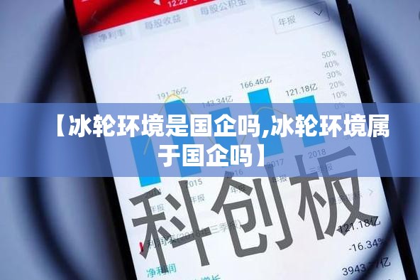 【冰轮环境是国企吗,冰轮环境属于国企吗】 【冰轮环境是国企吗,冰轮环境属于国企吗】