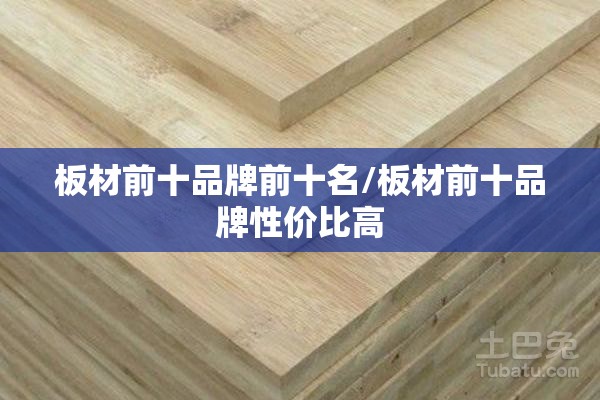 板材前十品牌前十名/板材前十品牌性价比高
