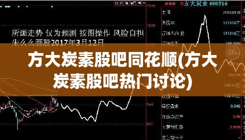 方大炭素股吧同花顺(方大炭素股吧热门讨论) 方大炭素股吧同花顺(方大炭素股吧热门讨论)