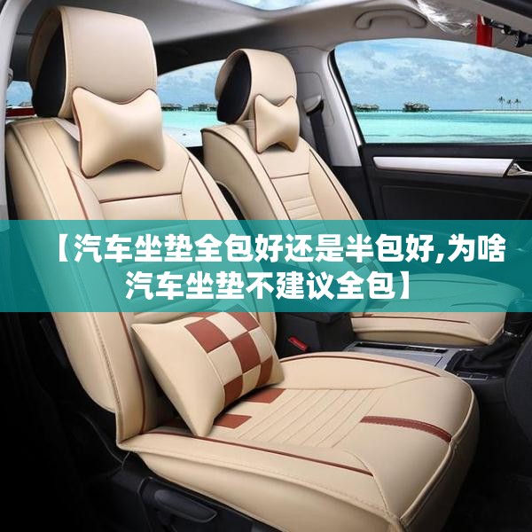 【汽车坐垫全包好还是半包好,为啥汽车坐垫不建议全包】