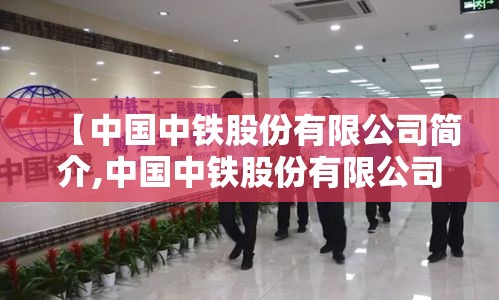 【中国中铁股份有限公司简介,中国中铁股份有限公司简介图片】