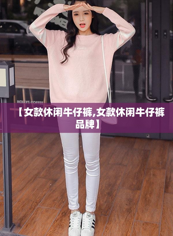 【女款休闲牛仔裤,女款休闲牛仔裤品牌】 【女款休闲牛仔裤,女款休闲牛仔裤品牌】