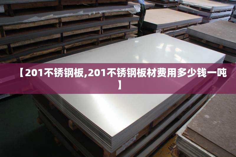 【201不锈钢板,201不锈钢板材费用多少钱一吨】 【201不锈钢板,201不锈钢板材费用多少钱一吨】