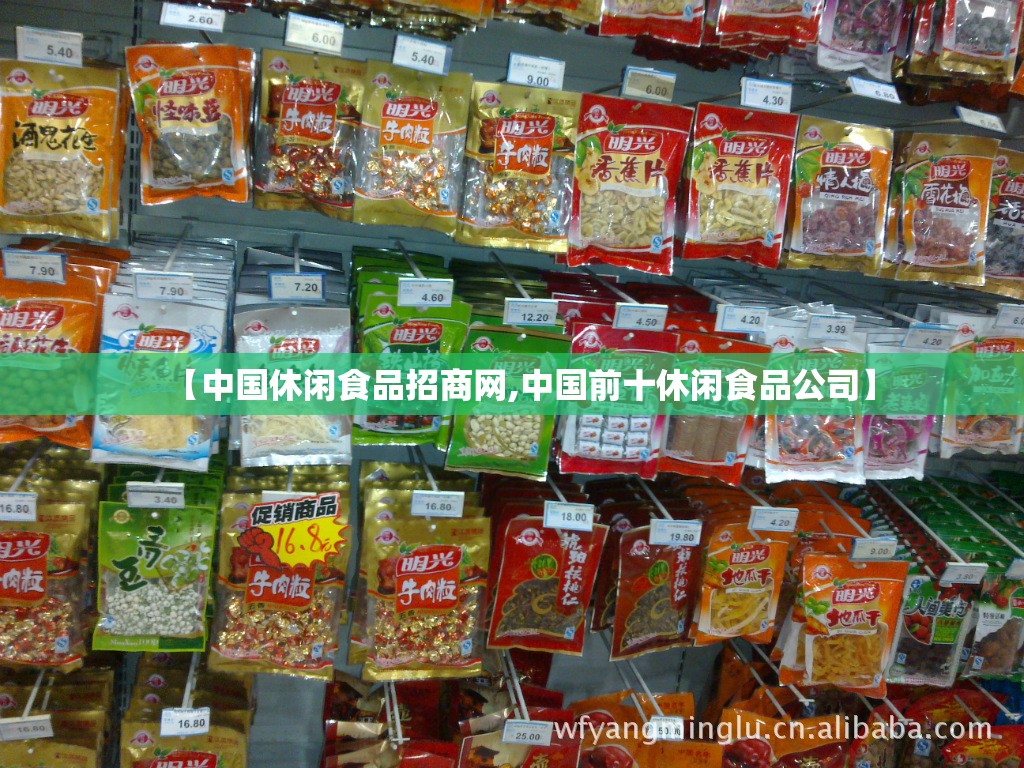 【中国休闲食品招商网,中国前十休闲食品公司】
