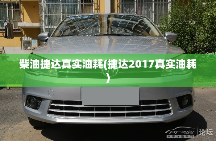 柴油捷达真实油耗(捷达2017真实油耗) 柴油捷达真实油耗(捷达2017真实油耗)