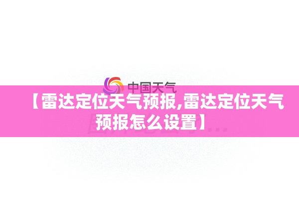 【雷达定位天气预报,雷达定位天气预报怎么设置】